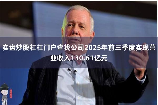 实盘炒股杠杠门户查找公司2025年前三季度实现营业收入1
