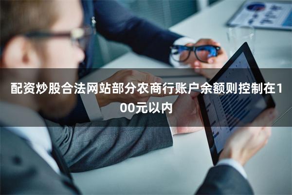 配资炒股合法网站　　部分农商行账户余额则控制在100元以