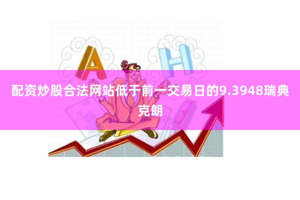 配资炒股合法网站低于前一交易日的9.3948瑞典克朗