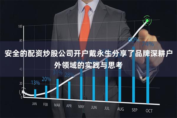 安全的配资炒股公司开户戴永生分享了品牌深耕户外领域的实践与思考